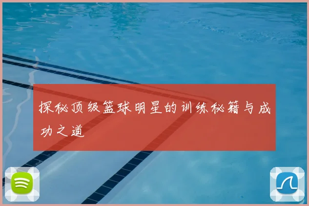 探秘顶级篮球明星的训练秘籍与成功之道