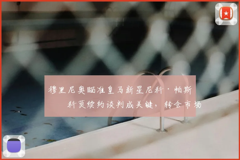 穆里尼奥瞄准皇马新星尼科·帕斯，科莫续约谈判成关键，转会市场新动态