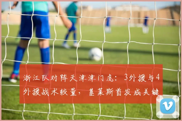 浙江队对阵天津津门虎：3外援与4外援战术较量，基莱斯首发成关键