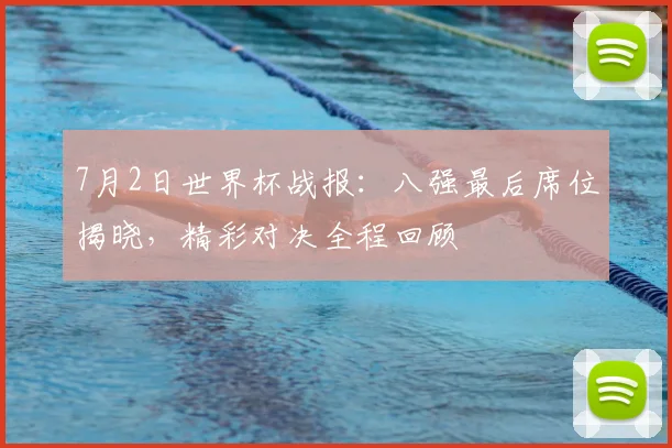 7月2日世界杯战报：八强最后席位揭晓，精彩对决全程回顾