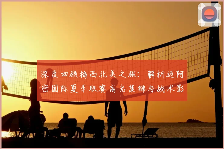 深度回顾梅西北美之旅：解析迈阿密国际夏季联赛高光集锦与战术影响