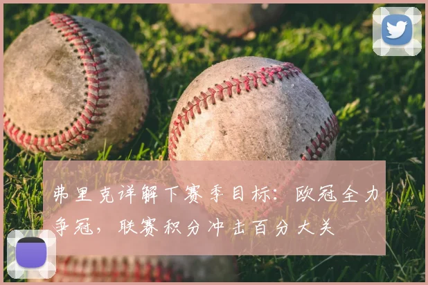 弗里克详解下赛季目标：欧冠全力争冠，联赛积分冲击百分大关